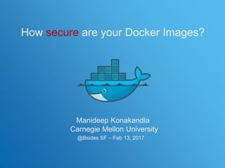 1TCS Confidential
Manideep Konakandla
Carnegie Mellon University
@Bsides SF – Feb 13, 2017
How secure are your Docker Images?
 