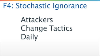 F4: Stochastic Ignorance
Attackers
Change Tactics
Daily

 