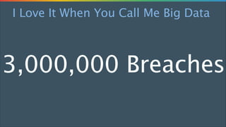 I Love It When You Call Me Big Data

3,000,000 Breaches

 