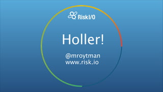 Holler!
@mroytman
www.risk.io

 