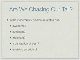 Are We Chasing Our Tail?
Is the vulnerability disclosure status quo:

  awesome?

  sufﬁcient?

  irrelevant?

  a distrac...