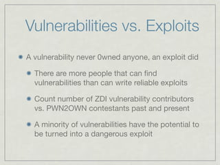 Vulnerabilities vs. Exploits
A vulnerability never 0wned anyone, an exploit did

  There are more people that can ﬁnd
  vu...