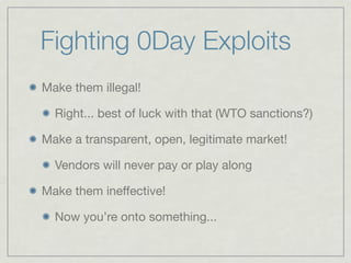 Fighting 0Day Exploits
Make them illegal!

  Right... best of luck with that (WTO sanctions?)

Make a transparent, open, l...