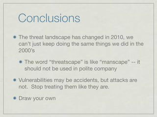 Conclusions
The threat landscape has changed in 2010, we
can’t just keep doing the same things we did in the
2000’s

  The...