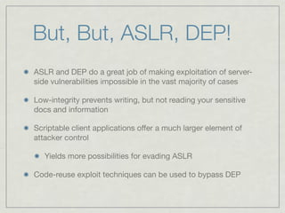 But, But, ASLR, DEP!
ASLR and DEP do a great job of making exploitation of server-
side vulnerabilities impossible in the ...