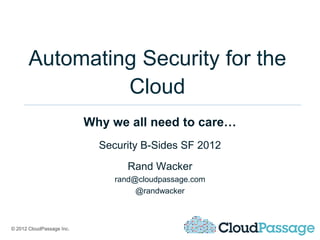 Automating Security for the
                Cloud
                           Why we all need to care…
                             Security B-Sides SF 2012
                                   Rand Wacker
                                rand@cloudpassage.com
                                     @randwacker



© 2012 CloudPassage Inc.
 