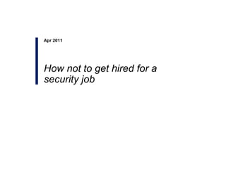Apr 2011 How not to get hired for a security job 