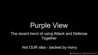 Purple View
The recent trend of using Attack and Defense
Together
Not OUR idea - backed by many
@raffertylaura | @haydnjohnson
 