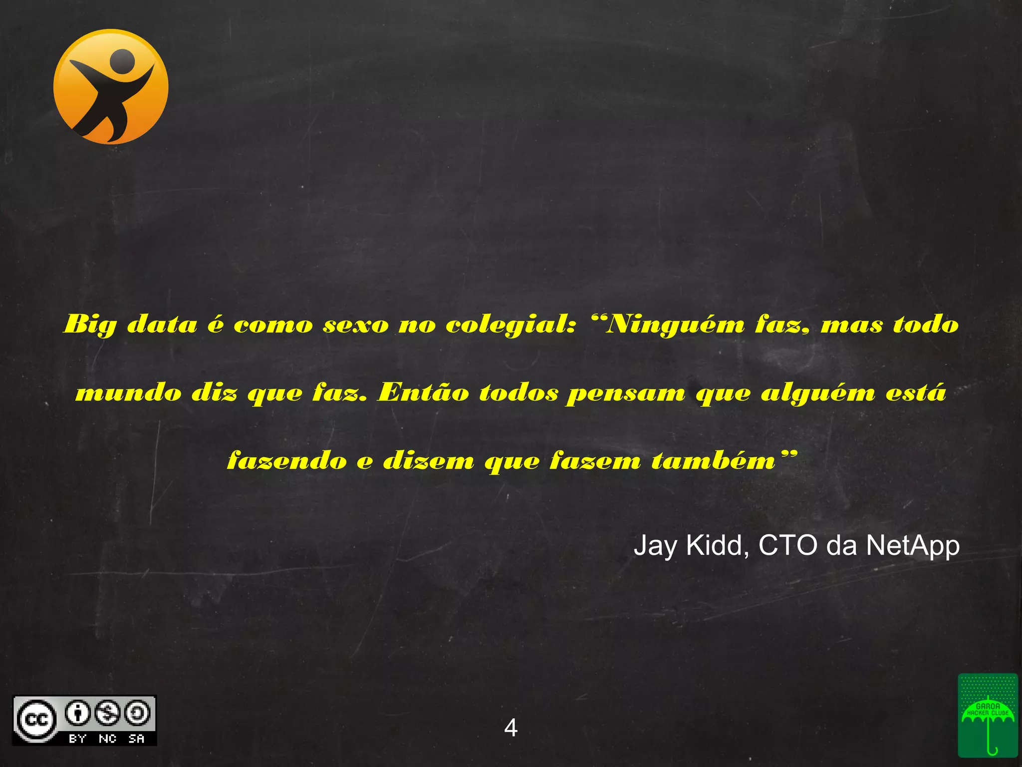 Big data é como sexo no colegial: “Ninguém faz, mas todo
mundo diz que faz. Então todos pensam que alguém está
fazendo e dizem que fazem também”
Jay Kidd, CTO da NetApp

4

 