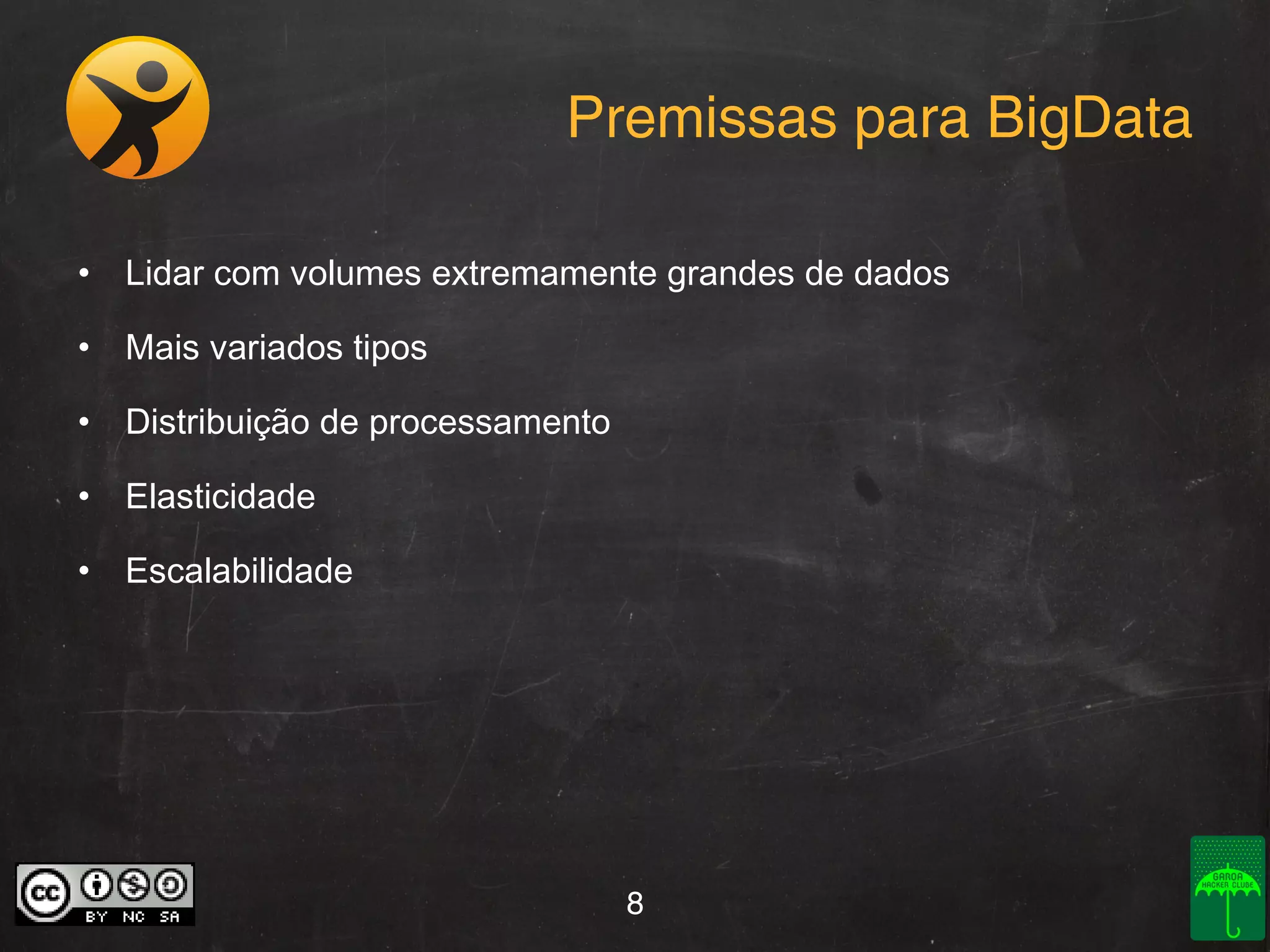 Premissas para BigData
• Lidar com volumes extremamente grandes de dados
• Mais variados tipos
• Distribuição de processamento
• Elasticidade
• Escalabilidade

8

 