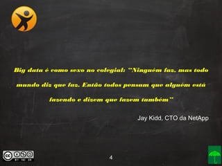 Big data é como sexo no colegial: “Ninguém faz, mas todo
mundo diz que faz. Então todos pensam que alguém está
fazendo e dizem que fazem também”
Jay Kidd, CTO da NetApp

4

 