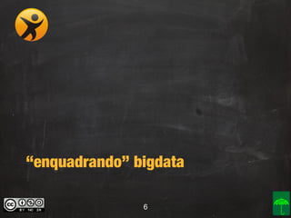 “enquadrando” bigdata
6

 