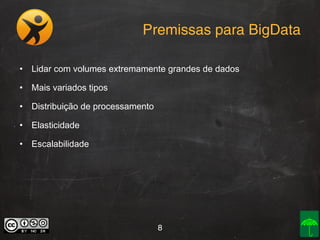 Premissas para BigData
• Lidar com volumes extremamente grandes de dados
• Mais variados tipos
• Distribuição de processamento
• Elasticidade
• Escalabilidade

8

 