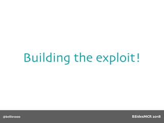 Building the exploit!
@bellis1000 BSidesMCR 2018
 