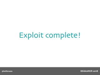 Exploit complete!
@bellis1000 BSidesMCR 2018
 