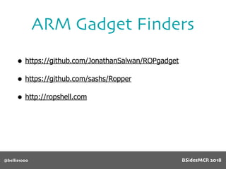 ARM Gadget Finders
@bellis1000
• https://github.com/JonathanSalwan/ROPgadget
• https://github.com/sashs/Ropper
• http://ropshell.com
BSidesMCR 2018
 