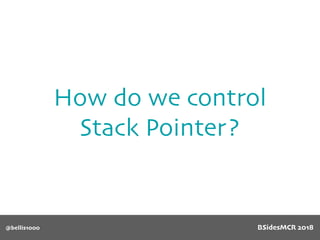 How do we control
Stack Pointer?
@bellis1000 BSidesMCR 2018
 