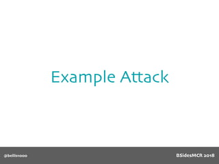 Example Attack
@bellis1000 BSidesMCR 2018
 