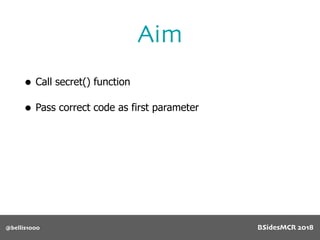 Aim
@bellis1000
• Call secret() function
• Pass correct code as first parameter
BSidesMCR 2018
 