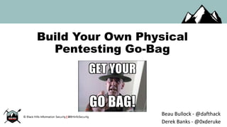 Build Your Own Physical
Pentesting Go-Bag
Beau Bullock - @dafthack
Derek Banks - @0xderuke
 
