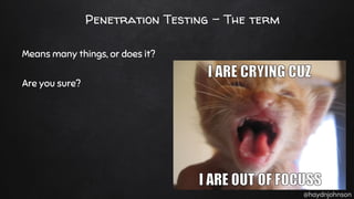 @haydnjohnson
Penetration Testing - The term
Means many things, or does it?
Are you sure?
 