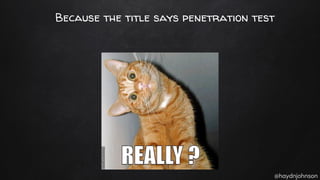 @haydnjohnson
Because the title says penetration test
 