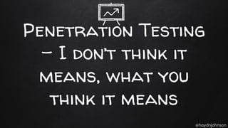 @haydnjohnson
Penetration Testing
- I don’t think it
means, what you
think it means
 