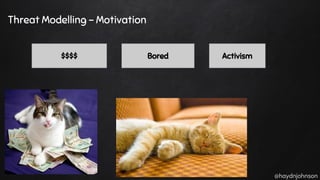 @haydnjohnson
Threat Modelling - Motivation
$$$$ Bored Activism
 