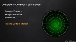 @haydnjohnson
Vulnerability Analysis - can include
Services | Banners
Multiple exit nodes
IDS evasion
Need to get to the target
 