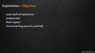 @haydnjohnson
Exploitation - Objective
Least path of resistance
Undetected
Most impact
Circumventing security controls
 