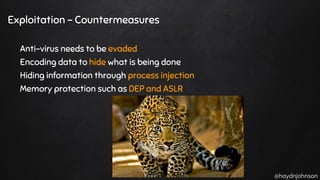 @haydnjohnson
Exploitation - Countermeasures
Anti-virus needs to be evaded
Encoding data to hide what is being done
Hiding information through process injection
Memory protection such as DEP and ASLR
 