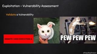 @haydnjohnson
Exploitation - Vulnerability Assessment
Validate a Vulnerability
REMOTE CODE EXECUTION A
 
