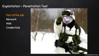 @haydnjohnson
Exploitation - Penetration Test
Part of the Job
Network
Web
Credentials
 