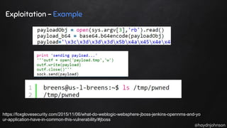 @haydnjohnson
Exploitation - Example
https://foxglovesecurity.com/2015/11/06/what-do-weblogic-websphere-jboss-jenkins-opennms-and-yo
ur-application-have-in-common-this-vulnerability/#jboss
 