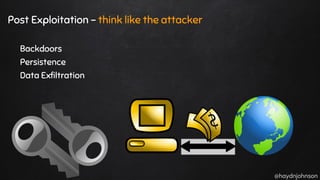 @haydnjohnson
Post Exploitation - think like the attacker
Backdoors
Persistence
Data Exfiltration
 