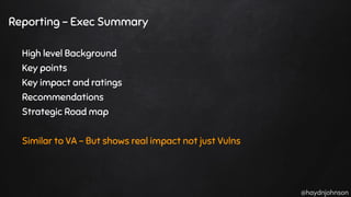 @haydnjohnson
Reporting - Exec Summary
High level Background
Key points
Key impact and ratings
Recommendations
Strategic Road map
Similar to VA - But shows real impact not just Vulns
 