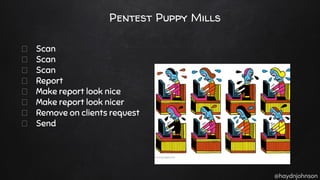 @haydnjohnson
Pentest Puppy Mills
Scan
Scan
Scan
Report
Make report look nice
Make report look nicer
Remove on clients request
Send
 