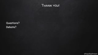@haydnjohnson
Thank you!
Questions?
Debate?
 