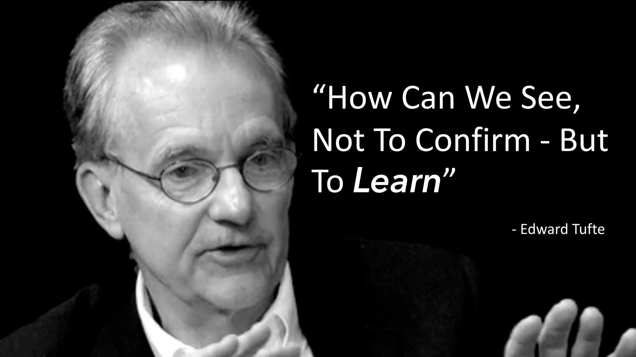 S e c u r i t y . A n a l y t i c s . I n s i g h t .
“How Can We See,
Not To Confirm - But
To Learn”
- Edward Tufte
 