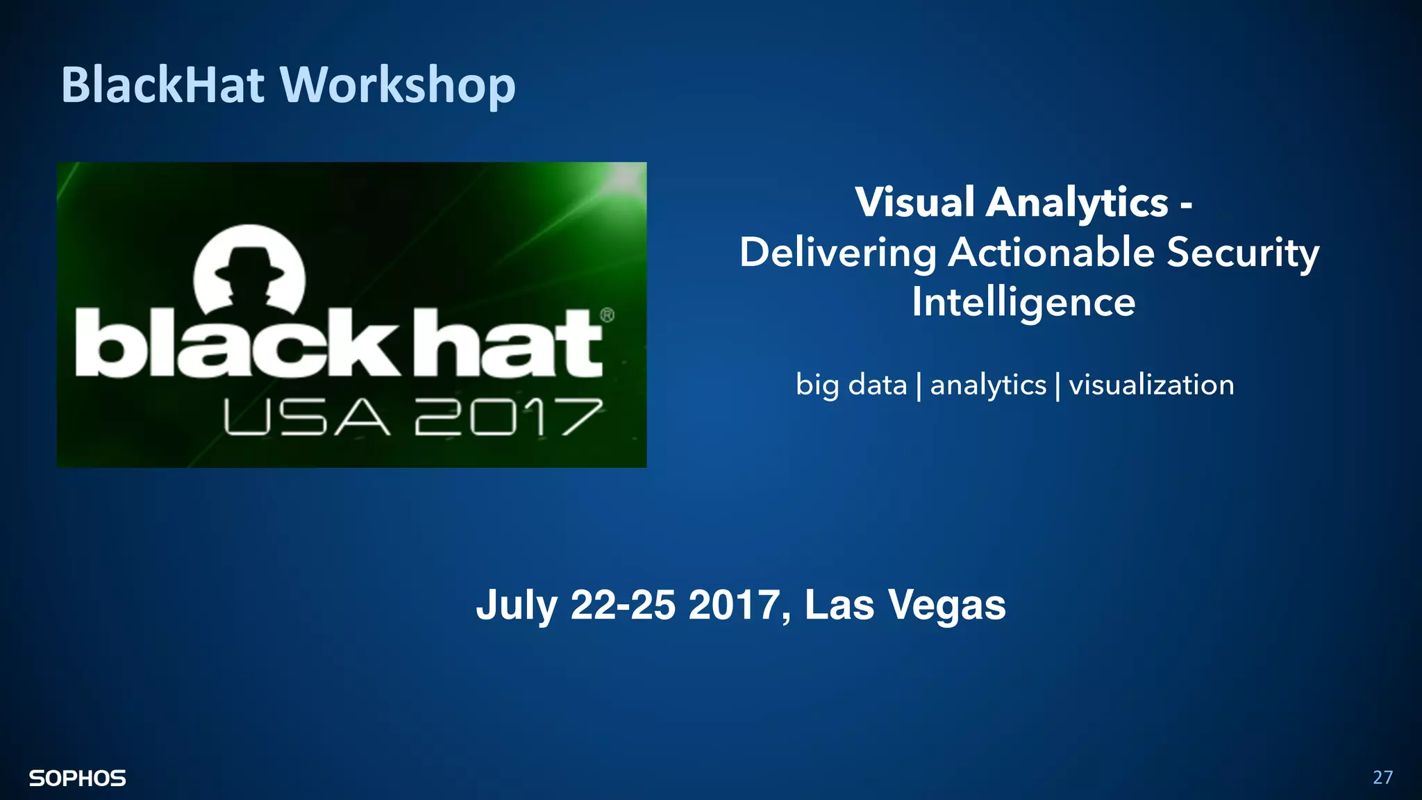27
Visual Analytics -
Delivering Actionable Security
Intelligence
July 22-25 2017, Las Vegas
big data | analytics | visualization
BlackHat Workshop
 