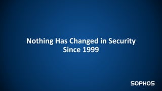 Nothing Has Changed in Security
Since 1999
 