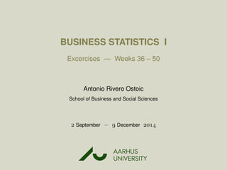 BUSINESS STATISTICS I
Excercises — Weeks 36 – 50
Antonio Rivero Ostoic
School of Business and Social Sciences
 September −  December 
AARHUS
UNIVERSITYAU
 