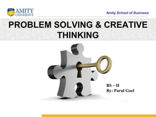Amity School of Business


PROBLEM SOLVING & CREATIVE
         THINKING




                  BS – II
                  By: Parul Goel
 