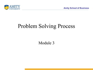 Amity School of Business




Problem Solving Process

        Module 3
 