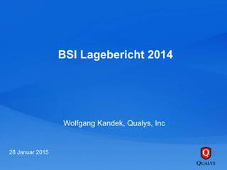 BSI Lagebericht 2014
Wolfgang Kandek, Qualys, Inc
28 Januar 2015
 