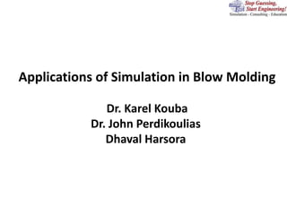 Applications of Simulation in Blow Molding
Dr. Karel Kouba
Dr. John Perdikoulias
Dhaval Harsora
 