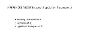 INFERENCES ABOUT B (about Population Parameters)
• Sampling Distribution of b
• Estimation of B
• Hypothesis Testing About B
 