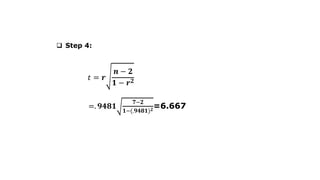 q Step 4:
𝑡 = 𝒓
𝒏 − 𝟐
𝟏 − 𝒓𝟐
=. 𝟗𝟒𝟖𝟏
𝟕#𝟐
𝟏#(.𝟗𝟒𝟖𝟏)𝟐=6.667
 