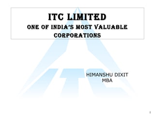 ITC Limited One of India’s Most Valuable Corporations HIMANSHU DIXIT MBA 