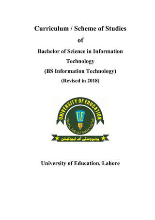 Curriculum / Scheme of Studies
of
Bachelor of Science in Information
Technology
(BS Information Technology)
(Revised in 2018)
University of Education, Lahore
 